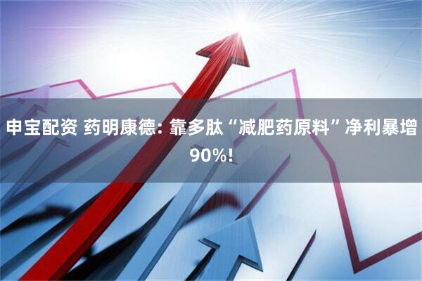 申宝配资 药明康德: 靠多肽“减肥药原料”净利暴增90%!