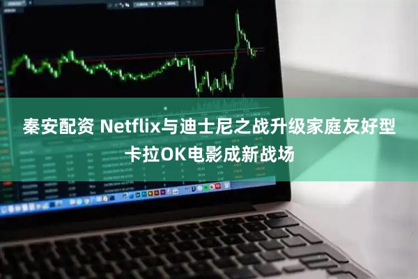 秦安配资 Netflix与迪士尼之战升级家庭友好型卡拉OK电影成新战场