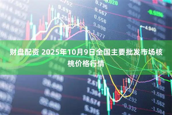 财盘配资 2025年10月9日全国主要批发市场核桃价格行情