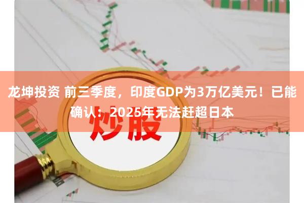 龙坤投资 前三季度，印度GDP为3万亿美元！已能确认：2025年无法赶超日本