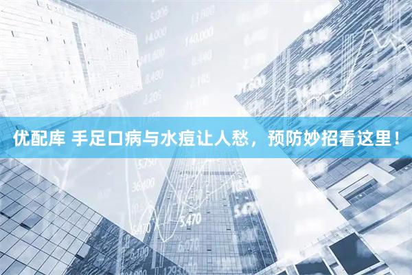 优配库 手足口病与水痘让人愁，预防妙招看这里！