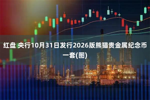 红盘 央行10月31日发行2026版熊猫贵金属纪念币一套(图)