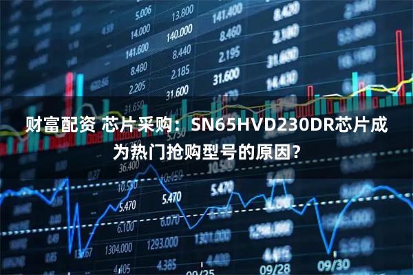 财富配资 芯片采购：SN65HVD230DR芯片成为热门抢购型号的原因？