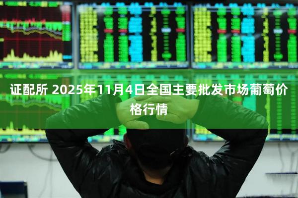 证配所 2025年11月4日全国主要批发市场葡萄价格行情