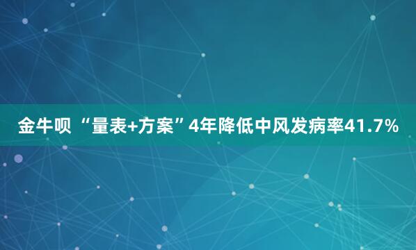 金牛呗 “量表+方案”4年降低中风发病率41.7%