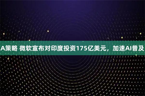 A策略 微软宣布对印度投资175亿美元，加速AI普及