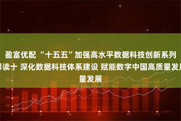 盈富优配 “十五五”加强高水平数据科技创新系列解读十 深化数据科技体系建设 赋能数字中国高质量发展