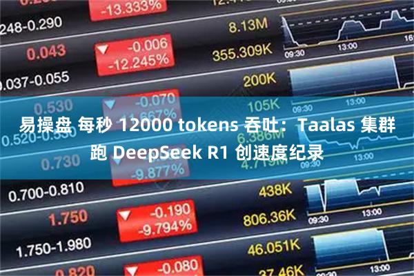 易操盘 每秒 12000 tokens 吞吐：Taalas 集群跑 DeepSeek R1 创速度纪录