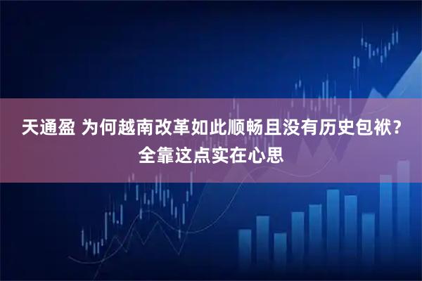 天通盈 为何越南改革如此顺畅且没有历史包袱？全靠这点实在心思