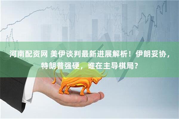 河南配资网 美伊谈判最新进展解析！伊朗妥协，特朗普强硬，谁在主导棋局？